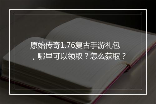 原始传奇1.76复古手游礼包，哪里可以领取？怎么获取？