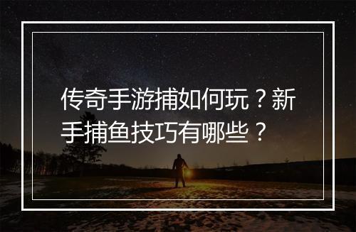 传奇手游捕如何玩？新手捕鱼技巧有哪些？
