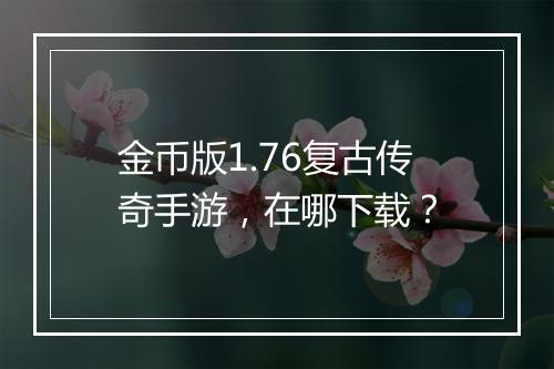 金币版1.76复古传奇手游，在哪下载？