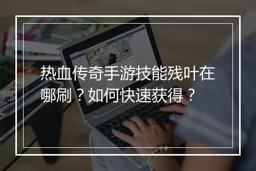 热血传奇手游技能残叶在哪刷？如何快速获得？