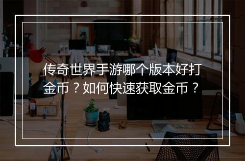 传奇世界手游哪个版本好打金币？如何快速获取金币？