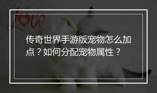 传奇世界手游版宠物怎么加点？如何分配宠物属性？
