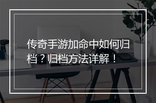 传奇手游加命中如何归档？归档方法详解！