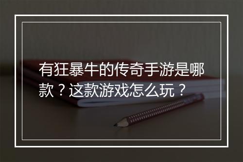 有狂暴牛的传奇手游是哪款？这款游戏怎么玩？