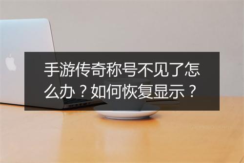 手游传奇称号不见了怎么办？如何恢复显示？