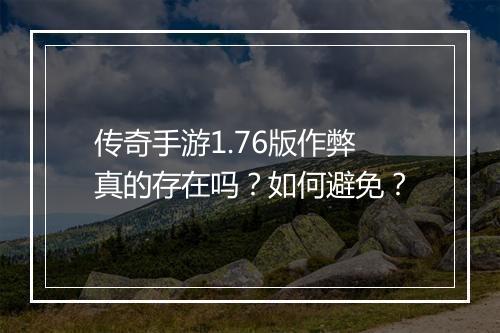 传奇手游1.76版作弊真的存在吗？如何避免？