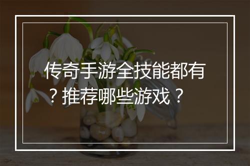 传奇手游全技能都有？推荐哪些游戏？