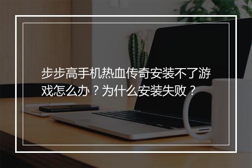 步步高手机热血传奇安装不了游戏怎么办？为什么安装失败？