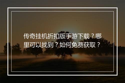 传奇挂机折扣版手游下载？哪里可以找到？如何免费获取？