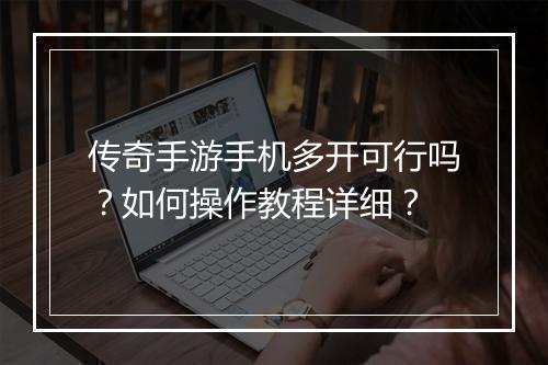 传奇手游手机多开可行吗？如何操作教程详细？