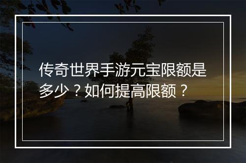 传奇世界手游元宝限额是多少？如何提高限额？