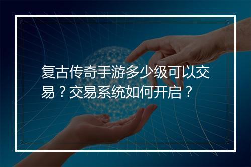 复古传奇手游多少级可以交易？交易系统如何开启？