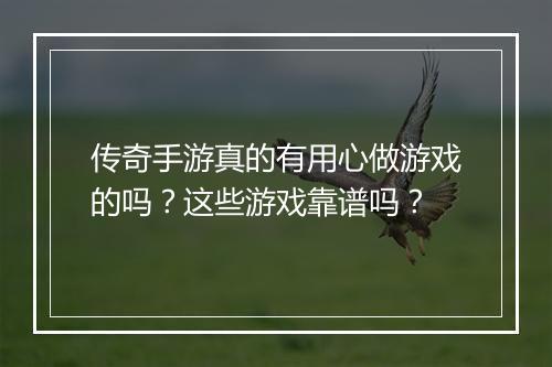 传奇手游真的有用心做游戏的吗？这些游戏靠谱吗？