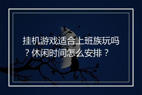 挂机游戏适合上班族玩吗？休闲时间怎么安排？