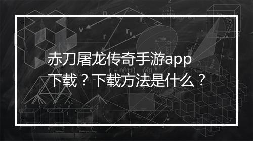 赤刀屠龙传奇手游app下载？下载方法是什么？