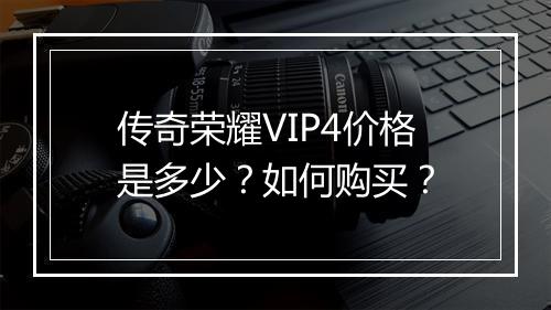 传奇荣耀VIP4价格是多少？如何购买？