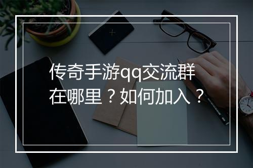 传奇手游qq交流群在哪里？如何加入？