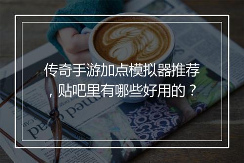 传奇手游加点模拟器推荐，贴吧里有哪些好用的？