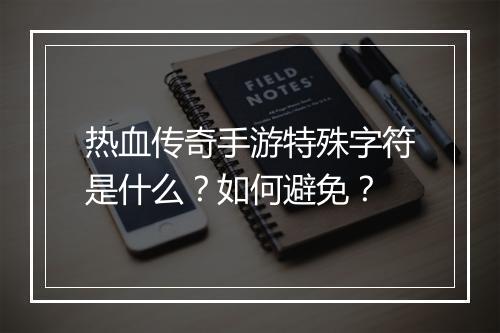 热血传奇手游特殊字符是什么？如何避免？