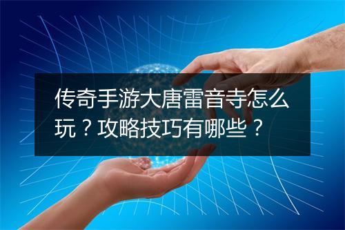 传奇手游大唐雷音寺怎么玩？攻略技巧有哪些？