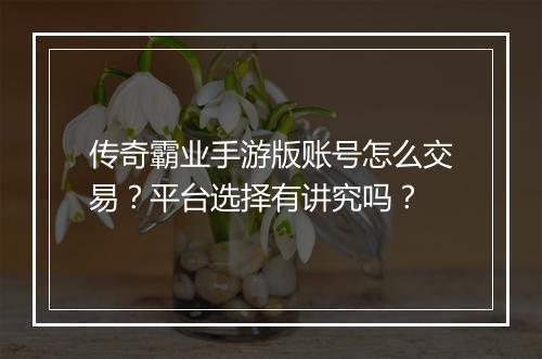 传奇霸业手游版账号怎么交易？平台选择有讲究吗？