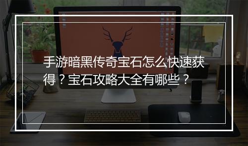 手游暗黑传奇宝石怎么快速获得？宝石攻略大全有哪些？