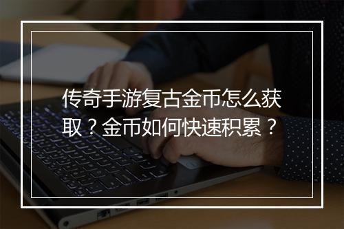 传奇手游复古金币怎么获取？金币如何快速积累？