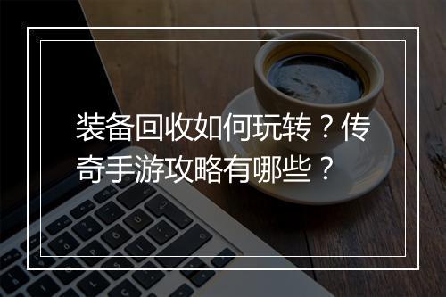 装备回收如何玩转？传奇手游攻略有哪些？