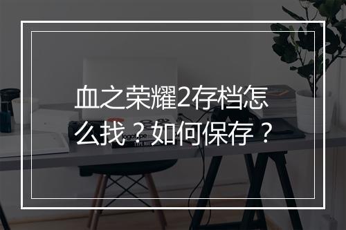 血之荣耀2存档怎么找？如何保存？