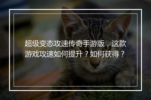 超级变态攻速传奇手游版，这款游戏攻速如何提升？如何获得？