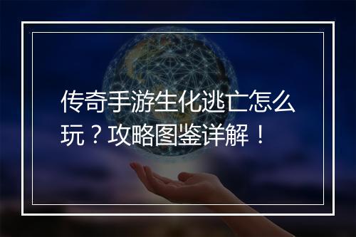 传奇手游生化逃亡怎么玩？攻略图鉴详解！
