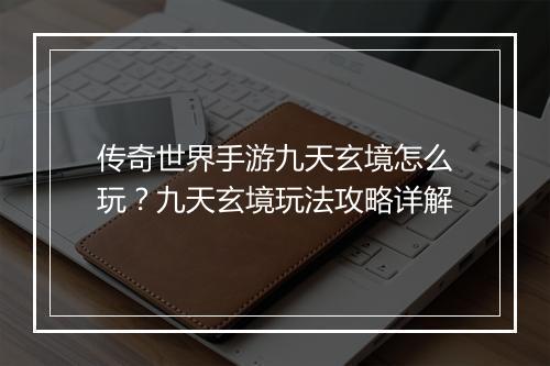 传奇世界手游九天玄境怎么玩？九天玄境玩法攻略详解