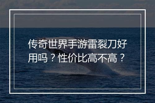 传奇世界手游雷裂刀好用吗？性价比高不高？