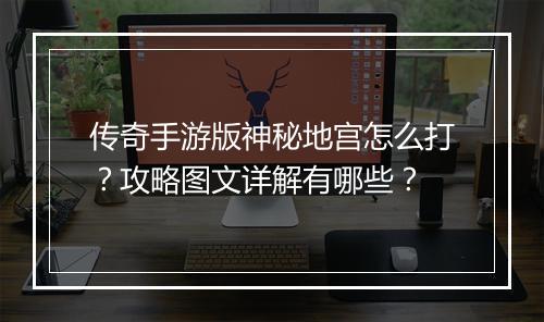 传奇手游版神秘地宫怎么打？攻略图文详解有哪些？