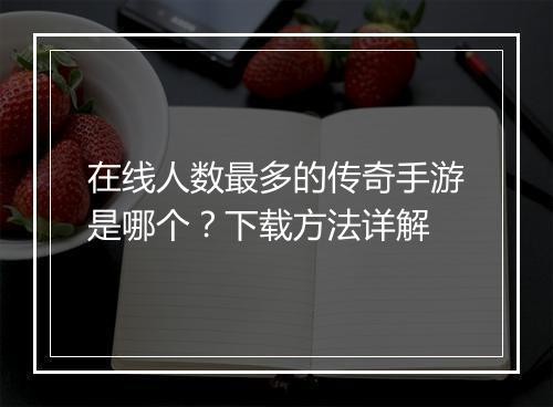 在线人数最多的传奇手游是哪个？下载方法详解