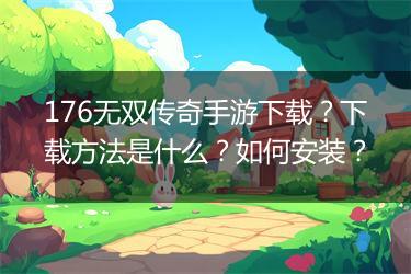 176无双传奇手游下载？下载方法是什么？如何安装？