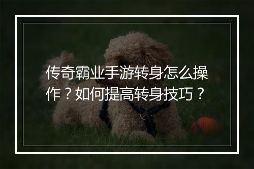 传奇霸业手游转身怎么操作？如何提高转身技巧？