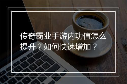 传奇霸业手游内功值怎么提升？如何快速增加？