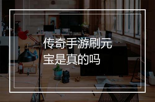 传奇手游刷元宝是真的吗