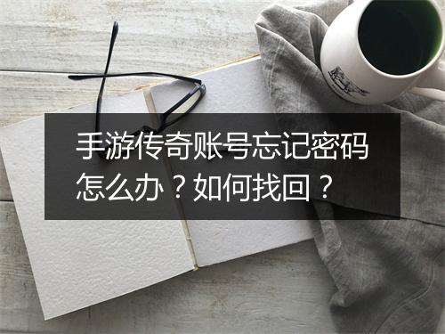 手游传奇账号忘记密码怎么办？如何找回？