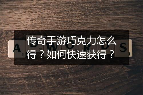 传奇手游巧克力怎么得？如何快速获得？
