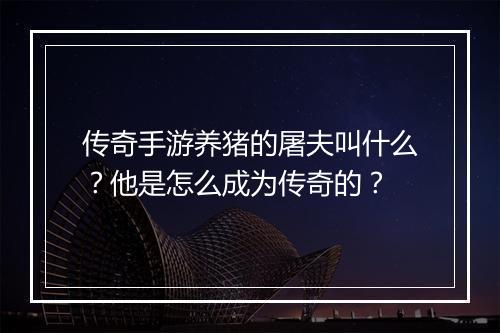 传奇手游养猪的屠夫叫什么？他是怎么成为传奇的？