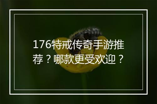 176特戒传奇手游推荐？哪款更受欢迎？