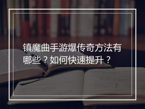 镇魔曲手游爆传奇方法有哪些？如何快速提升？