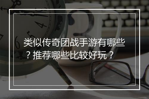 类似传奇团战手游有哪些？推荐哪些比较好玩？