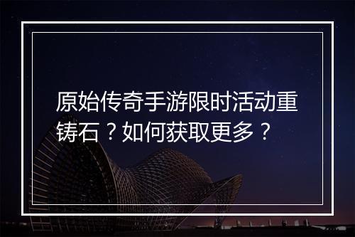 原始传奇手游限时活动重铸石？如何获取更多？