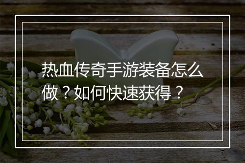 热血传奇手游装备怎么做？如何快速获得？