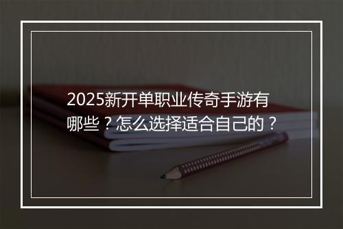 2025新开单职业传奇手游有哪些？怎么选择适合自己的？