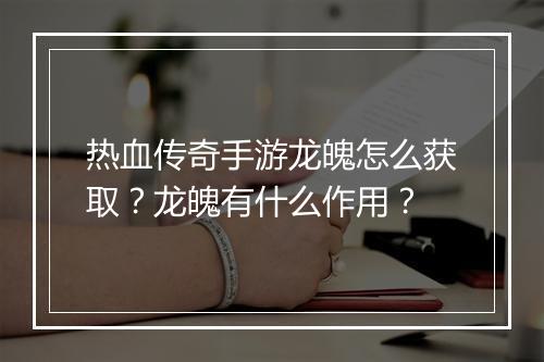 热血传奇手游龙魄怎么获取？龙魄有什么作用？