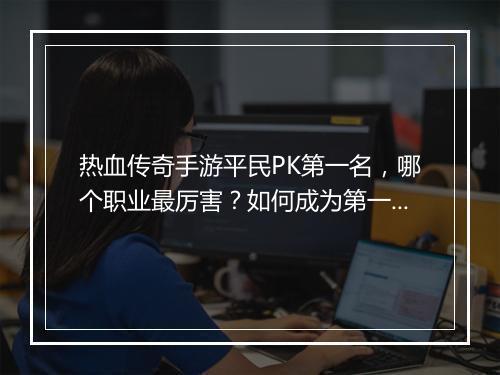 热血传奇手游平民PK第一名，哪个职业最厉害？如何成为第一？